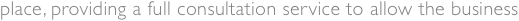 place, providing a full consultation service to allow the business 